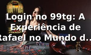Login no 99tg: A Experiência de Rafael no Mundo das Apostas 🎰